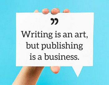 Writing is an art, but publishing is a business.